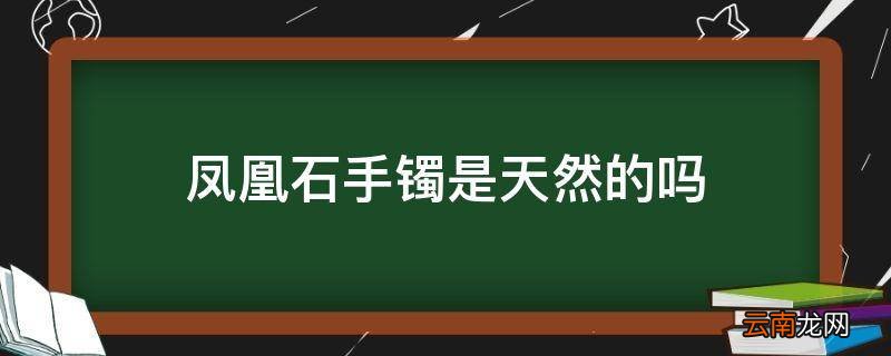凤凰石手镯是天然的吗