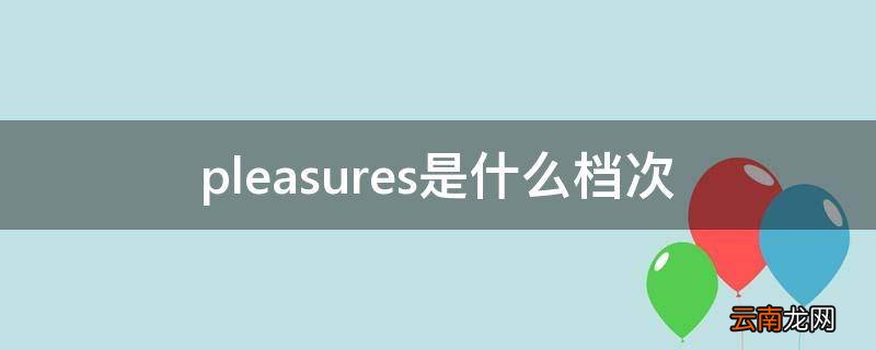 pleasures是什么档次