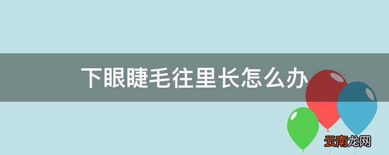 下眼睫毛往里长怎么办