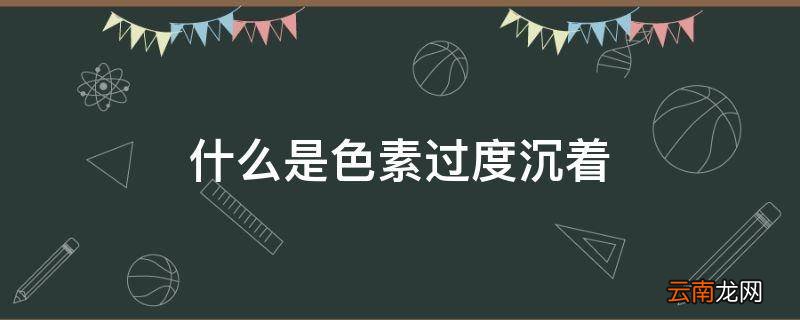 什么是色素过度沉着