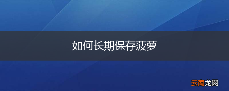 如何长期保存菠萝