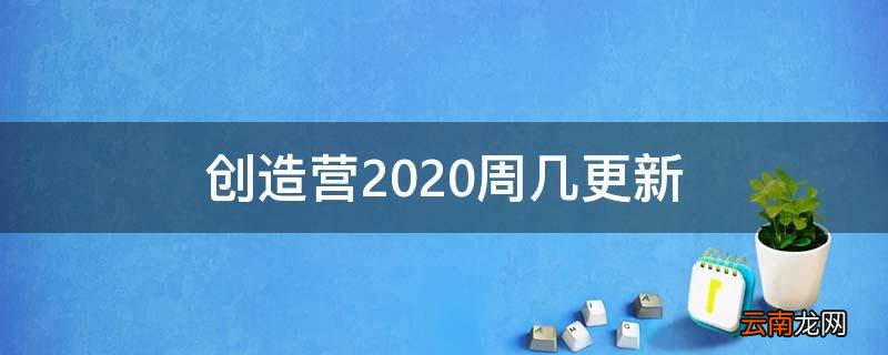 创造营2020周几更新