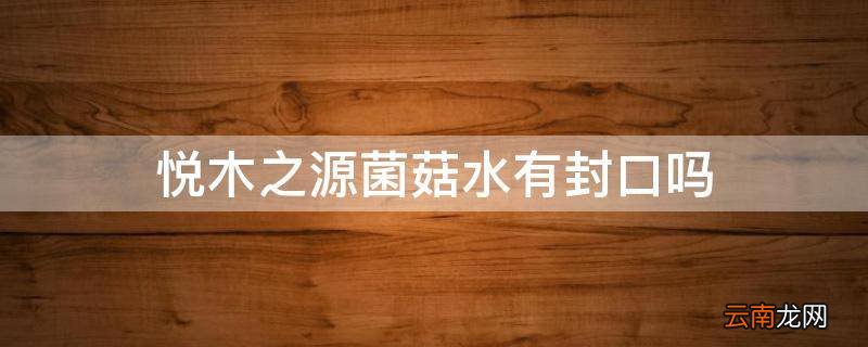 悦木之源菌菇水有封口吗