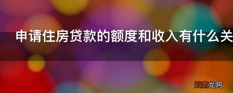 申请住房贷款的额度和收入有什么关系吗