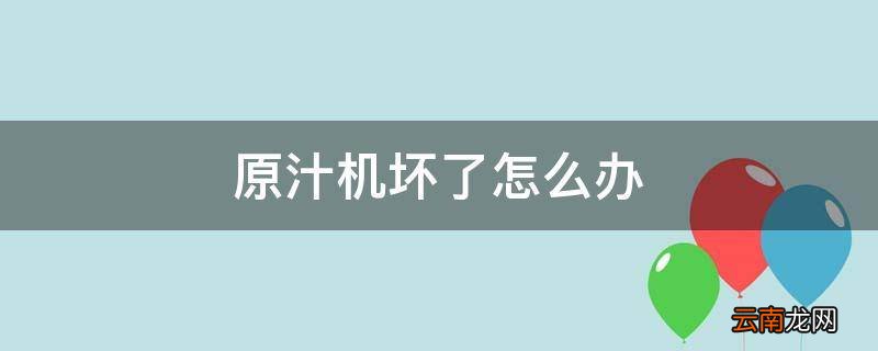 原汁机坏了怎么办