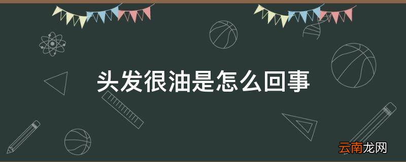 头发很油是怎么回事