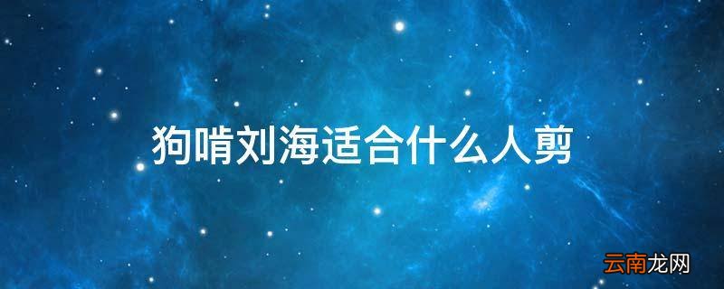 狗啃刘海适合什么人剪