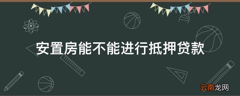 安置房能不能进行抵押贷款