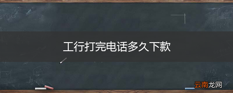 工行打完电话多久下款