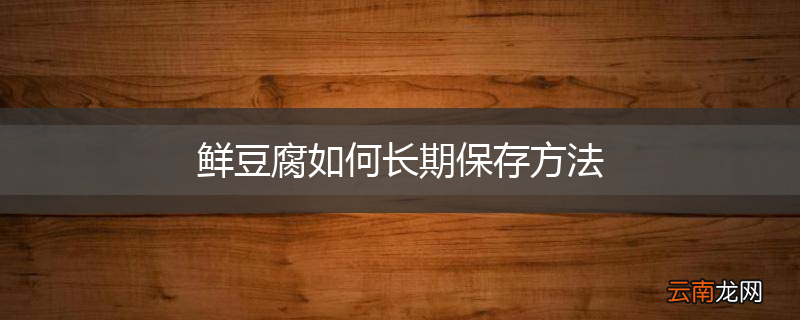 鲜豆腐如何长期保存方法