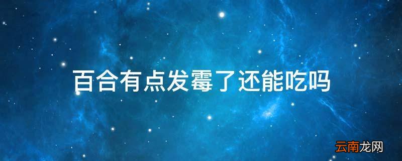 百合有点发霉了还能吃吗