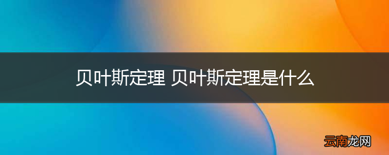 贝叶斯定理 贝叶斯定理是什么