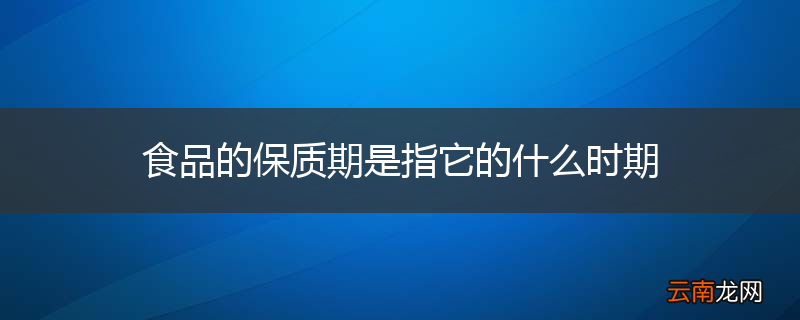 食品的保质期是指它的什么时期
