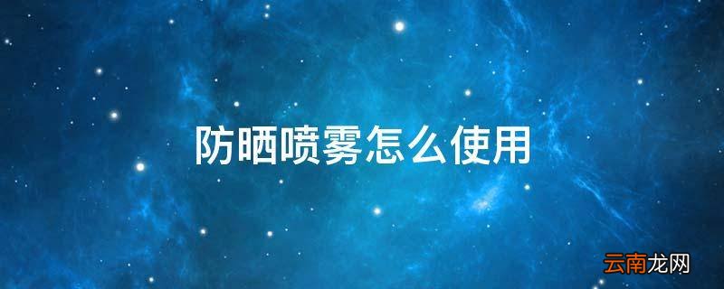 防晒喷雾怎么使用
