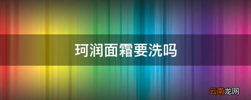 珂润面霜要洗吗