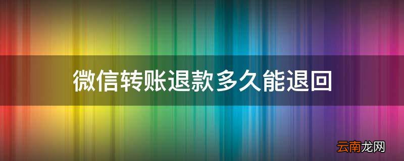 微信转账退款多久能退回