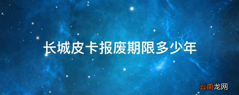长城皮卡报废期限多少年