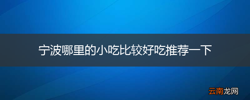 宁波哪里的小吃比较好吃推荐一下