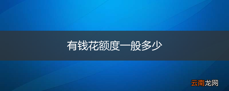 有钱花额度一般多少