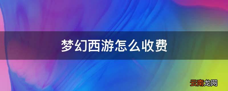 梦幻西游怎么收费