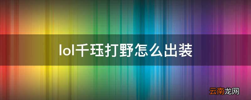 lol千珏打野怎么出装