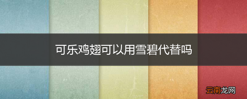 可乐鸡翅可以用雪碧代替吗