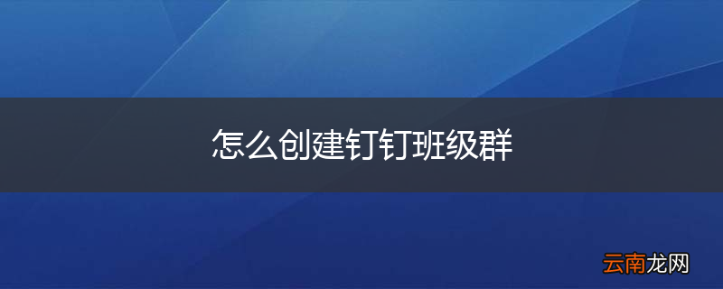 怎么创建钉钉班级群