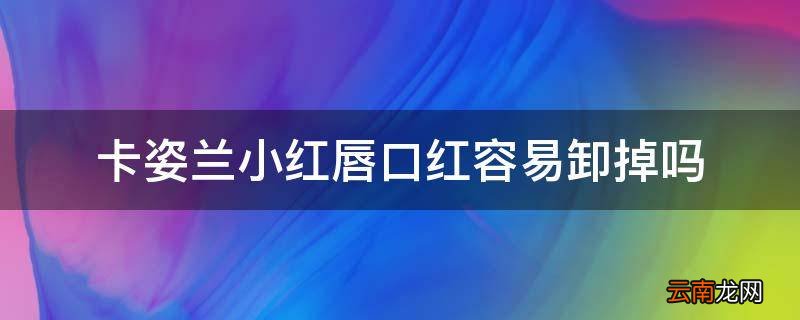 卡姿兰小红唇口红容易卸掉吗