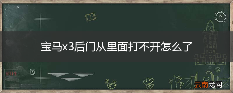 宝马x3后门从里面打不开怎么了