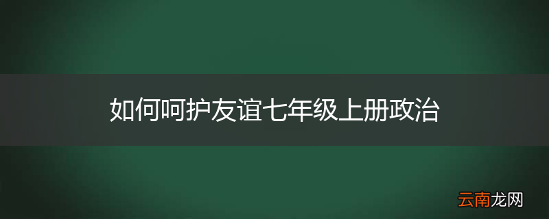 如何呵护友谊七年级上册政治