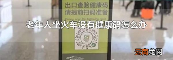 老年人坐火车没有健康码怎么办