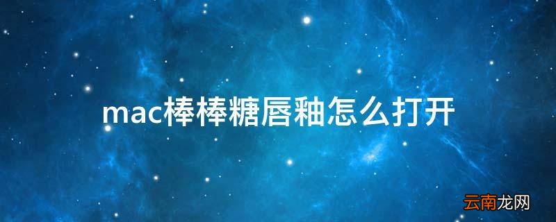 mac棒棒糖唇釉怎么打开