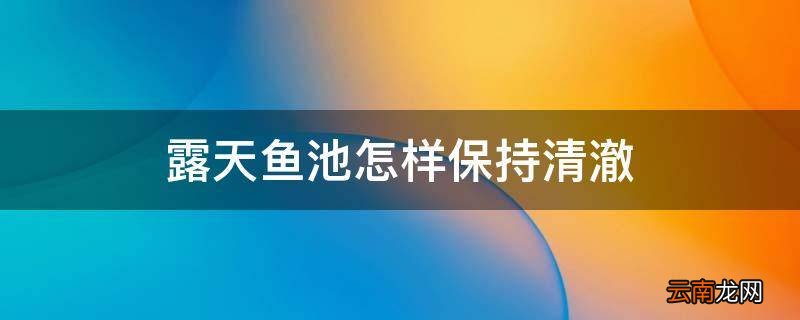 露天鱼池怎样保持清澈