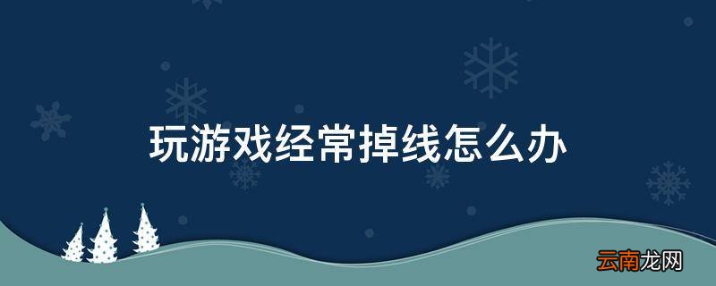 玩游戏经常掉线怎么办