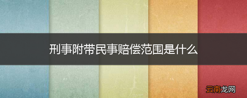 刑事附带民事赔偿范围是什么