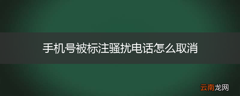 手机号被标注骚扰电话怎么取消