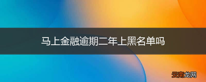马上金融逾期二年上黑名单吗