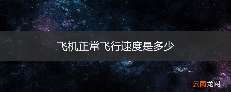 飞机正常飞行速度是多少