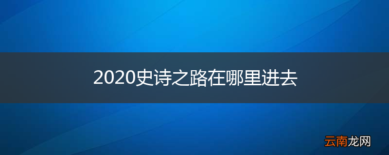 2020史诗之路在哪里进去