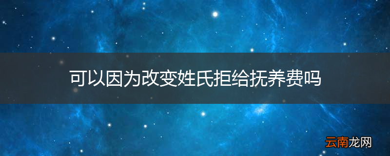 可以因为改变姓氏拒给抚养费吗