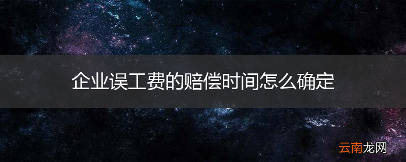 企业误工费的赔偿时间怎么确定