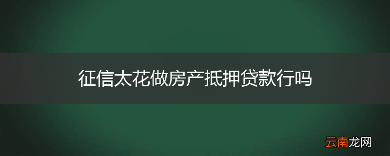 征信太花做房产抵押贷款行吗