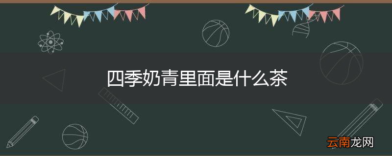 四季奶青里面是什么茶