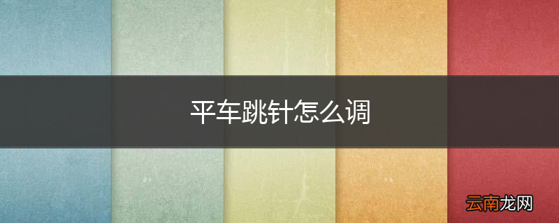 平车跳针怎么调