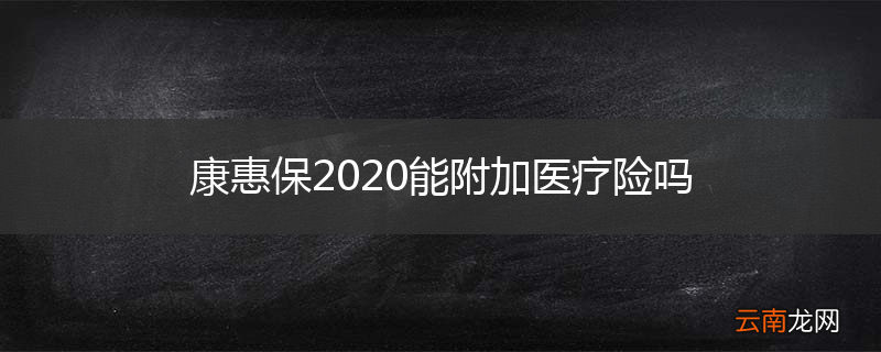 康惠保2020能附加医疗险吗