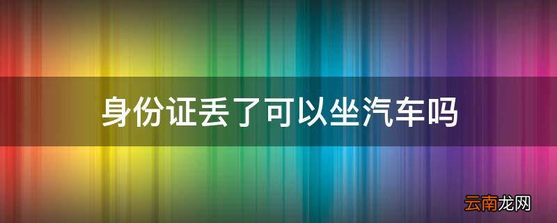 身份证丢了可以坐汽车吗
