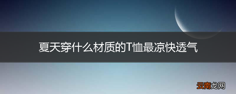 夏天穿什么材质的T恤最凉快透气