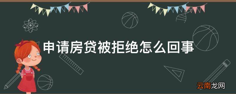 申请房贷被拒绝怎么回事