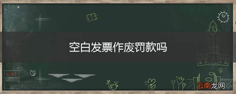 空白发票作废罚款吗
