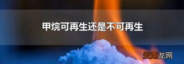 甲烷可再生还是不可再生